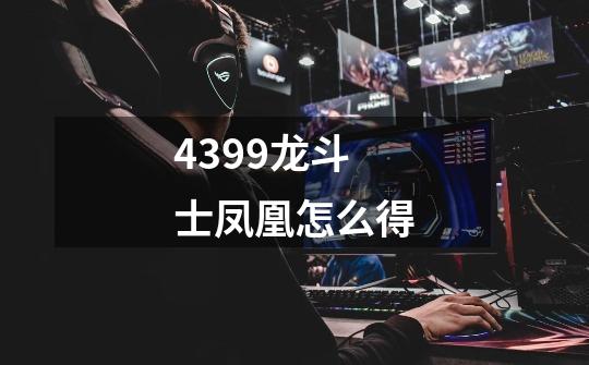 4399龙斗士凤凰怎么得-第1张-游戏信息-龙启网