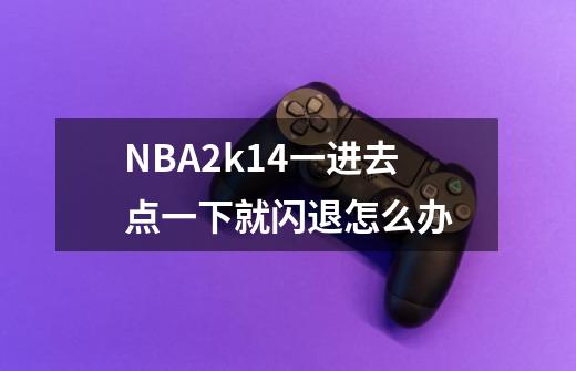 NBA2k14一进去点一下就闪退怎么办-第1张-游戏信息-龙启网