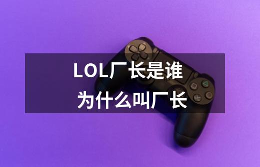 LOL厂长是谁 为什么叫厂长-第1张-游戏信息-龙启网