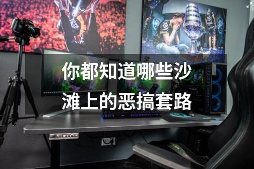 你都知道哪些沙滩上的恶搞套路-第1张-游戏信息-龙启网