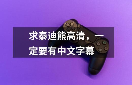 求泰迪熊高清，一定要有中文字幕-第1张-游戏信息-龙启网