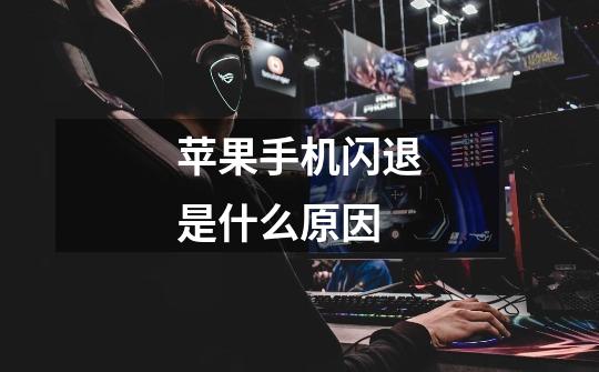 苹果手机闪退是什么原因-第1张-游戏信息-龙启网