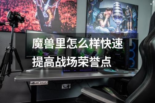 魔兽里怎么样快速提高战场荣誉点-第1张-游戏信息-龙启网