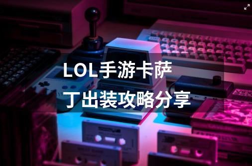 LOL手游卡萨丁出装攻略分享-第1张-游戏信息-龙启网