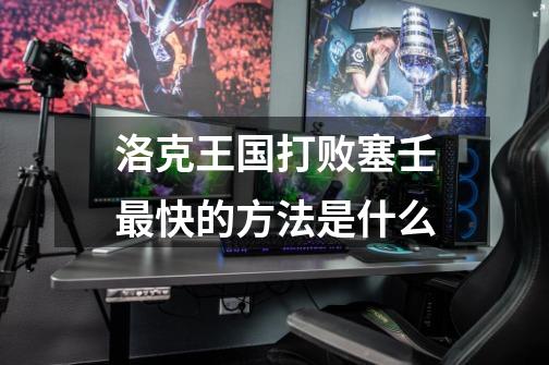 洛克王国打败塞壬最快的方法是什么-第1张-游戏信息-龙启网