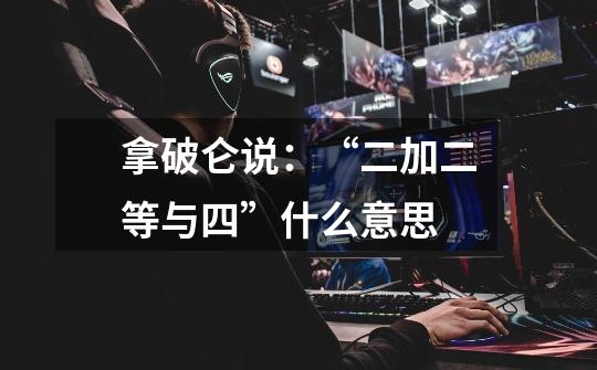 拿破仑说:“二加二等与四”什么意思-第1张-游戏信息-龙启网