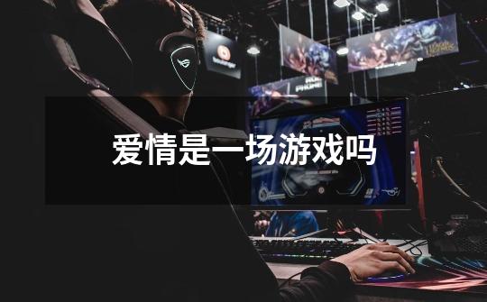 爱情是一场游戏吗-第1张-游戏信息-龙启网