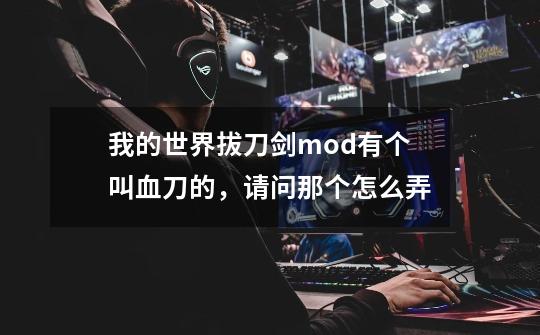 我的世界拔刀剑mod有个叫血刀的,请问那个怎么弄-第1张-游戏信息-龙启网