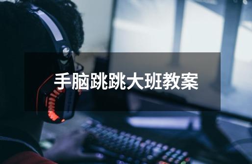 手脑跳跳大班教案-第1张-游戏信息-龙启网