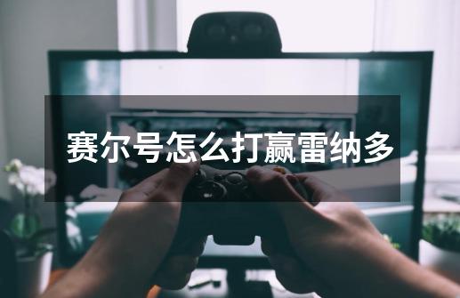 赛尔号怎么打赢雷纳多-第1张-游戏信息-龙启网