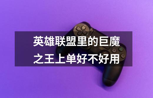 英雄联盟里的巨魔之王上单好不好用-第1张-游戏信息-龙启网