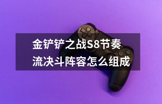 金铲铲之战S8节奏流决斗阵容怎么组成-第1张-游戏信息-龙启网
