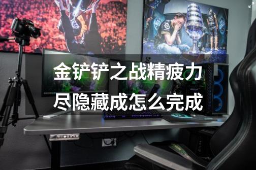 金铲铲之战精疲力尽隐藏成怎么完成-第1张-游戏信息-龙启网