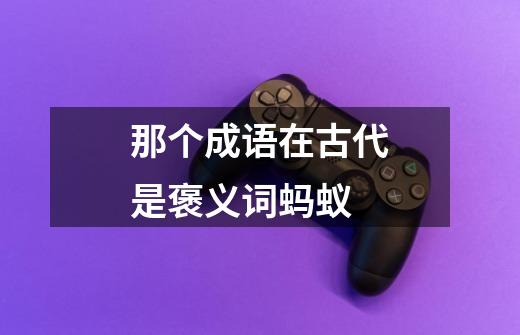 那个成语在古代是褒义词蚂蚁-第1张-游戏信息-龙启网