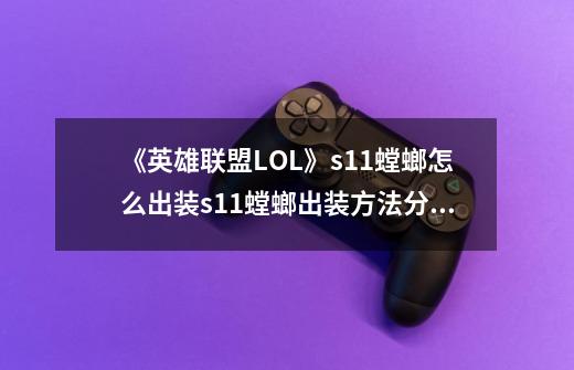 《英雄联盟LOL》s11螳螂怎么出装s11螳螂出装方法分享-第1张-游戏信息-龙启网