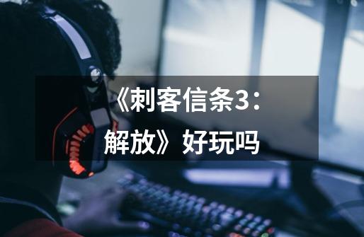《刺客信条3:解放》好玩吗-第1张-游戏信息-龙启网
