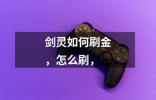 剑灵如何刷金,怎么刷,-第1张-游戏信息-龙启网