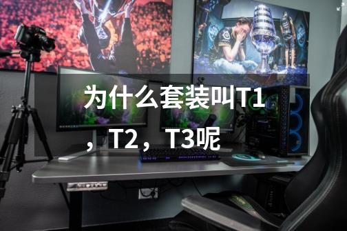 为什么套装叫T1,T2,T3呢-第1张-游戏信息-龙启网