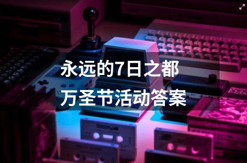 永远的7日之都万圣节活动答案-第1张-游戏信息-龙启网