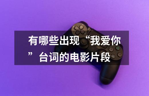有哪些出现“我爱你”台词的电影片段-第1张-游戏信息-龙启网