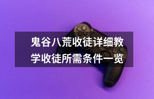 鬼谷八荒收徒详细教学收徒所需条件一览-第1张-游戏信息-龙启网
