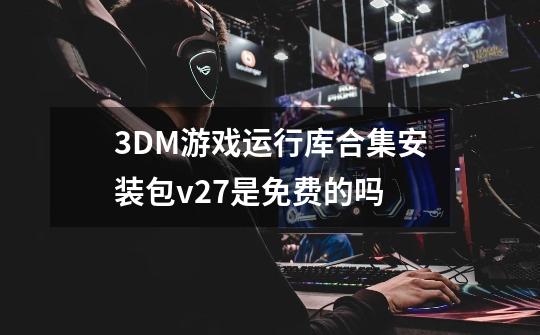 3DM游戏运行库合集安装包v2.7是免费的吗-第1张-游戏信息-龙启网