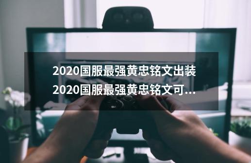 2020国服最强黄忠铭文出装 2020国服最强黄忠铭文可以怎么搭配-第1张-游戏信息-龙启网