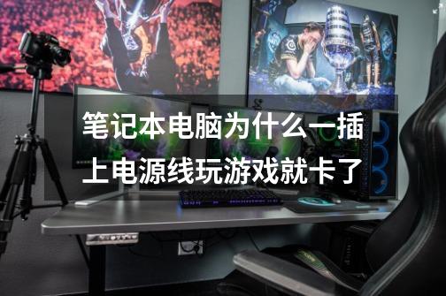 笔记本电脑为什么一插上电源线玩游戏就卡了-第1张-游戏信息-龙启网
