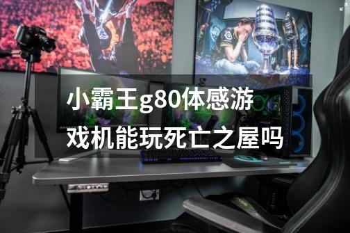 小霸王g80体感游戏机能玩死亡之屋吗-第1张-游戏信息-龙启网