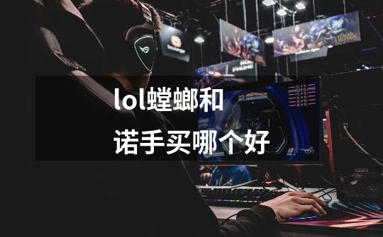 lol螳螂和诺手买哪个好-第1张-游戏信息-龙启网
