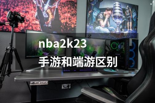 nba2k23手游和端游区别-第1张-游戏信息-龙启网