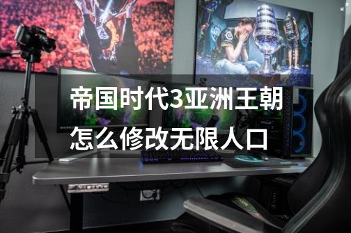 帝国时代3亚洲王朝怎么修改无限人口-第1张-游戏信息-龙启网
