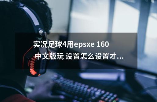 实况足球4用epsxe 1.60 中文版玩 设置怎么设置才是正常的-第1张-游戏信息-龙启网