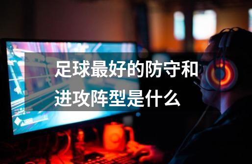 足球最好的防守和进攻阵型是什么-第1张-游戏信息-龙启网