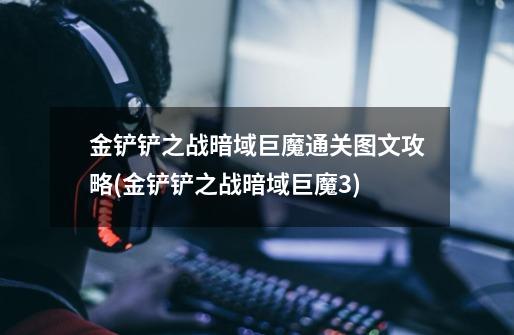 金铲铲之战暗域巨魔通关图文攻略(金铲铲之战暗域巨魔3)-第1张-游戏信息-龙启网