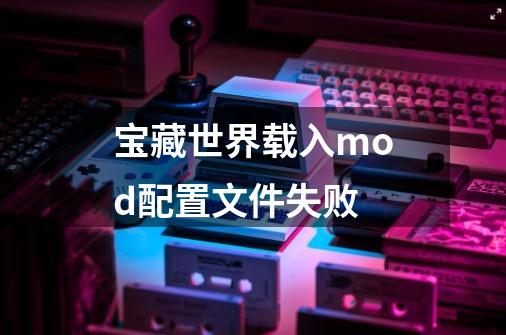 宝藏世界载入mod配置文件失败-第1张-游戏信息-龙启网