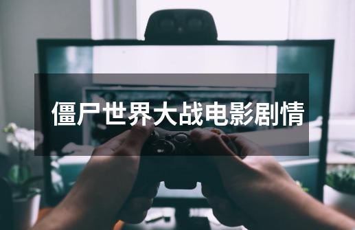 僵尸世界大战电影剧情-第1张-游戏信息-龙启网