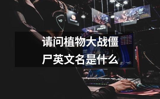 请问植物大战僵尸英文名是什么-第1张-游戏信息-龙启网