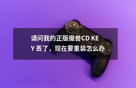 请问我的正版魔兽CD KEY 丢了，现在要重装怎么办-第1张-游戏信息-龙启网