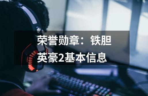 荣誉勋章:铁胆英豪2基本信息-第1张-游戏信息-龙启网