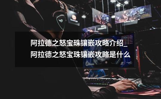 阿拉德之怒宝珠镶嵌攻略介绍_阿拉德之怒宝珠镶嵌攻略是什么-第1张-游戏信息-龙启网