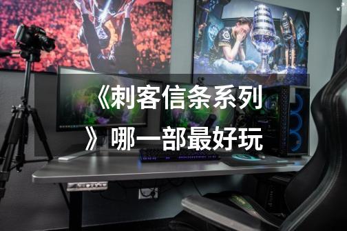 《刺客信条系列》哪一部最好玩-第1张-游戏信息-龙启网