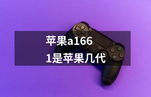 苹果a1661是苹果几代-第1张-游戏信息-龙启网