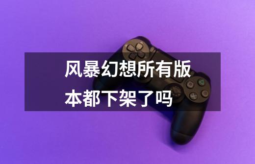 风暴幻想所有版本都下架了吗-第1张-游戏信息-龙启网