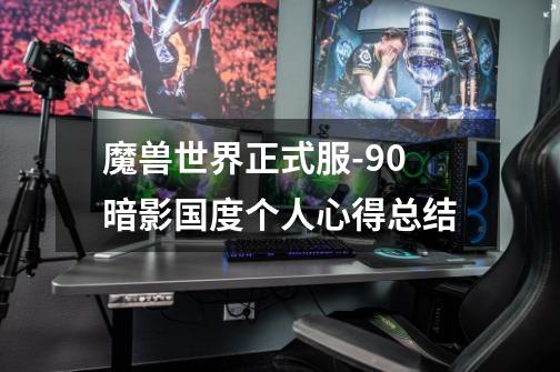 魔兽世界正式服-9.0暗影国度个人心得总结-第1张-游戏信息-龙启网