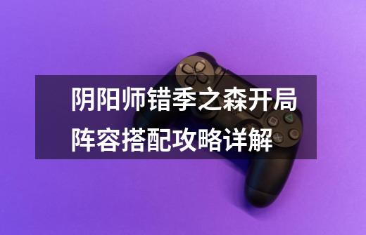 阴阳师错季之森开局阵容搭配攻略详解-第1张-游戏信息-龙启网