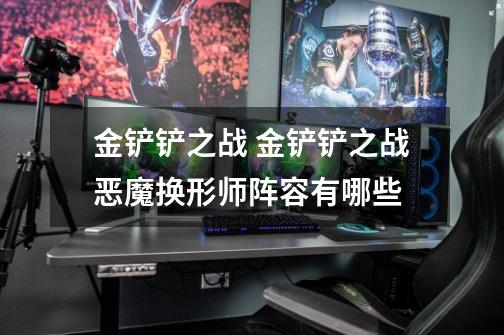 金铲铲之战 金铲铲之战恶魔换形师阵容有哪些-第1张-游戏信息-龙启网