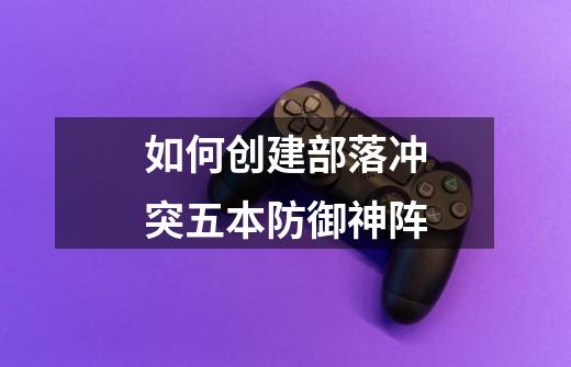 如何创建部落冲突五本防御神阵-第1张-游戏信息-龙启网