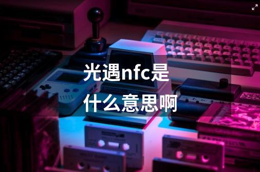 光遇nfc是什么意思啊-第1张-游戏信息-龙启网