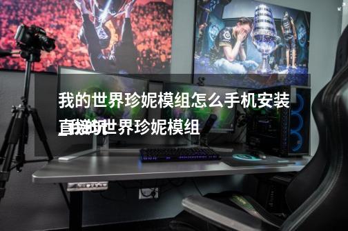 我的世界珍妮模组怎么手机安装_我的世界珍妮模组
直接玩-第1张-游戏信息-龙启网